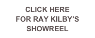 CLICK HERE  
FOR RAY KILBY’S SHOWREEL